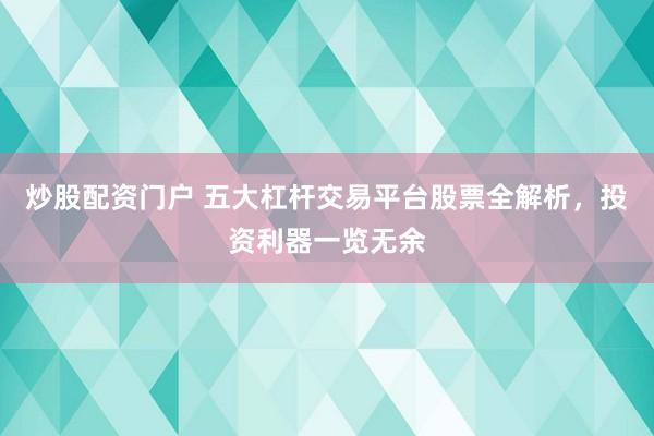 炒股配资门户 五大杠杆交易平台股票全解析，投资利器一览无余